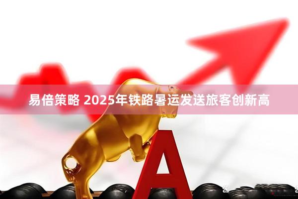 易倍策略 2025年铁路暑运发送旅客创新高