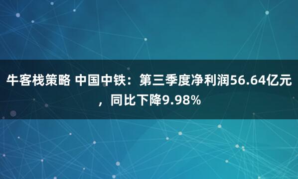 牛客栈策略 中国中铁：第三季度净利润56.64亿元，同比下降9.98%